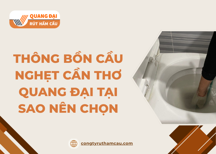 Vì sao nên sử dụng dịch vụ thông bồn cầu Cần Thơ giá rẻ tại công ty Quang Đại?
